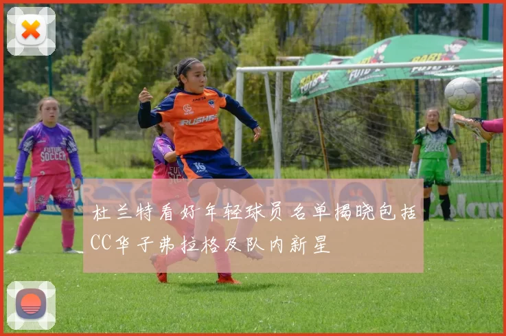 杜兰特看好年轻球员名单揭晓包括CC华子弗拉格及队内新星