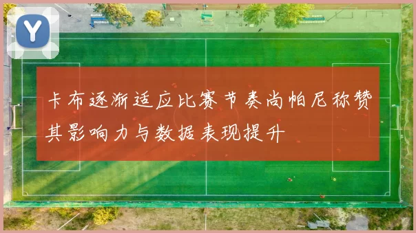 卡布逐渐适应比赛节奏尚帕尼称赞其影响力与数据表现提升
