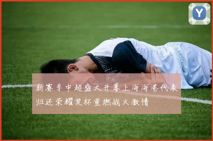 新赛季中超盛大开幕上海海港代表归还荣耀奖杯重燃战火激情