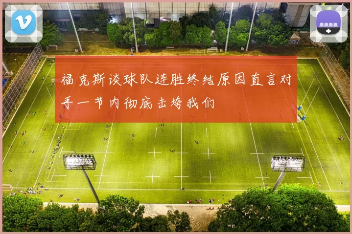 福克斯谈球队连胜终结原因直言对手一节内彻底击垮我们