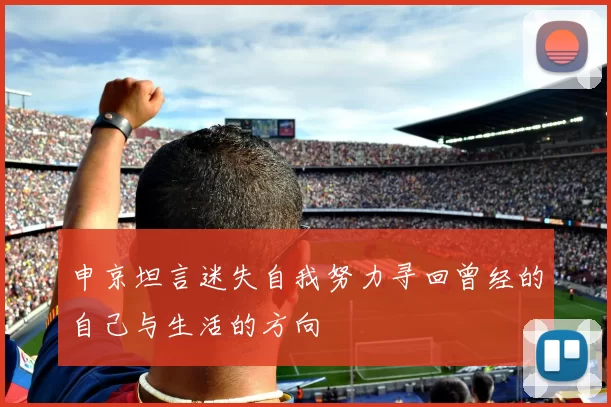 申京坦言迷失自我努力寻回曾经的自己与生活的方向