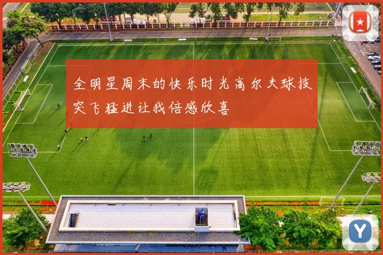全明星周末的快乐时光高尔夫球技突飞猛进让我倍感欣喜