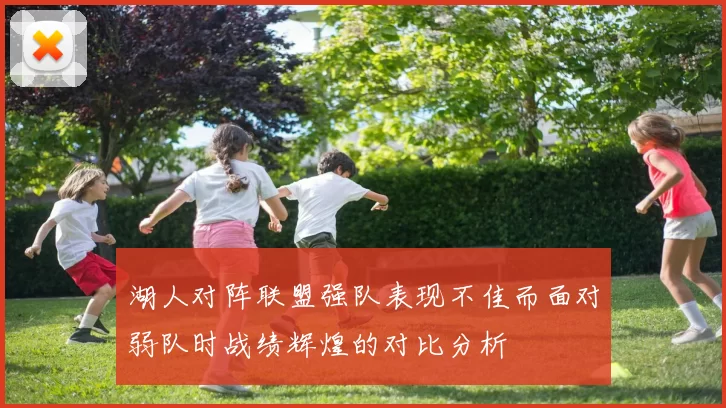 湖人对阵联盟强队表现不佳而面对弱队时战绩辉煌的对比分析