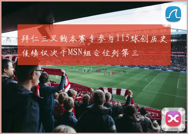 拜仁三叉戟本赛季参与115球创历史佳绩仅次于MSN组合位列第三